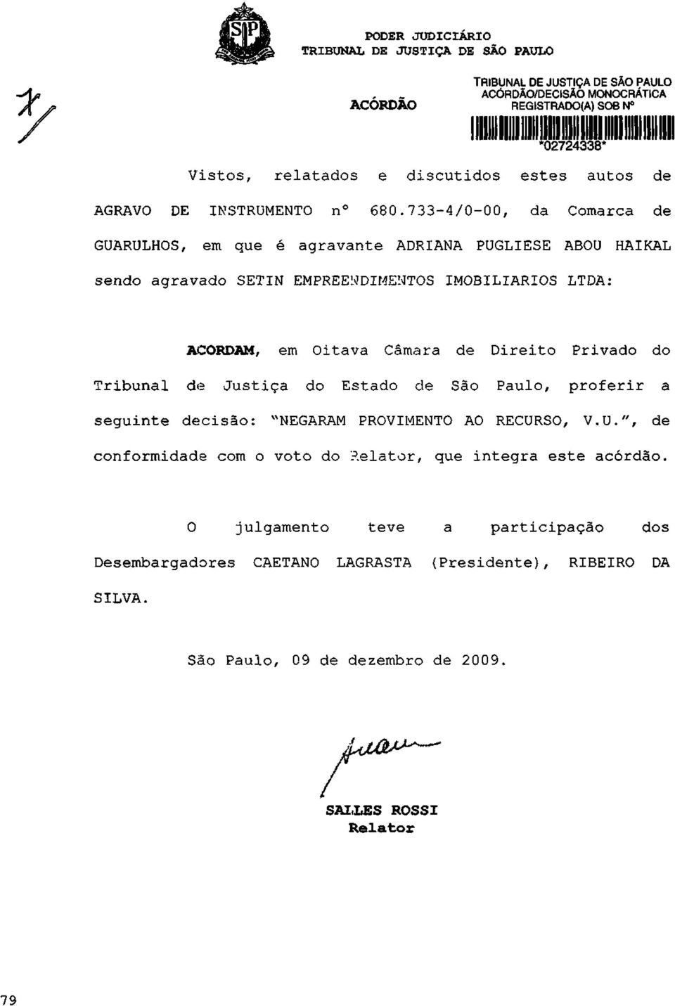 733-4/0-00, da Comarca de GUARULHOS, em que é agravante ADRIANA PUGLIESE ABOU HAIKAL sendo agravado SETIN EMPREENDIMENTOS IMOBILIÁRIOS LTDA: ACORDAM, em Oitava Câmara de Direito