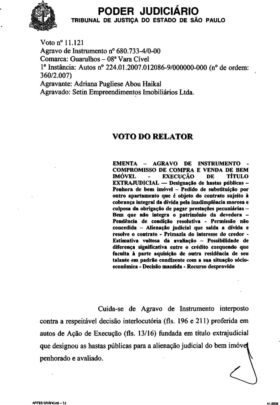 VOTO DO RELATOR EMENTA - AGRAVO DE INSTRUMENTO - COMPROMISSO DE COMPRA E VENDA DE BEM IMÓVEL - EXECUÇÃO DE TÍTULO EXTRAJUDICIAL Designação de hastas públicas - Penhora de bem imóvel - Pedido de