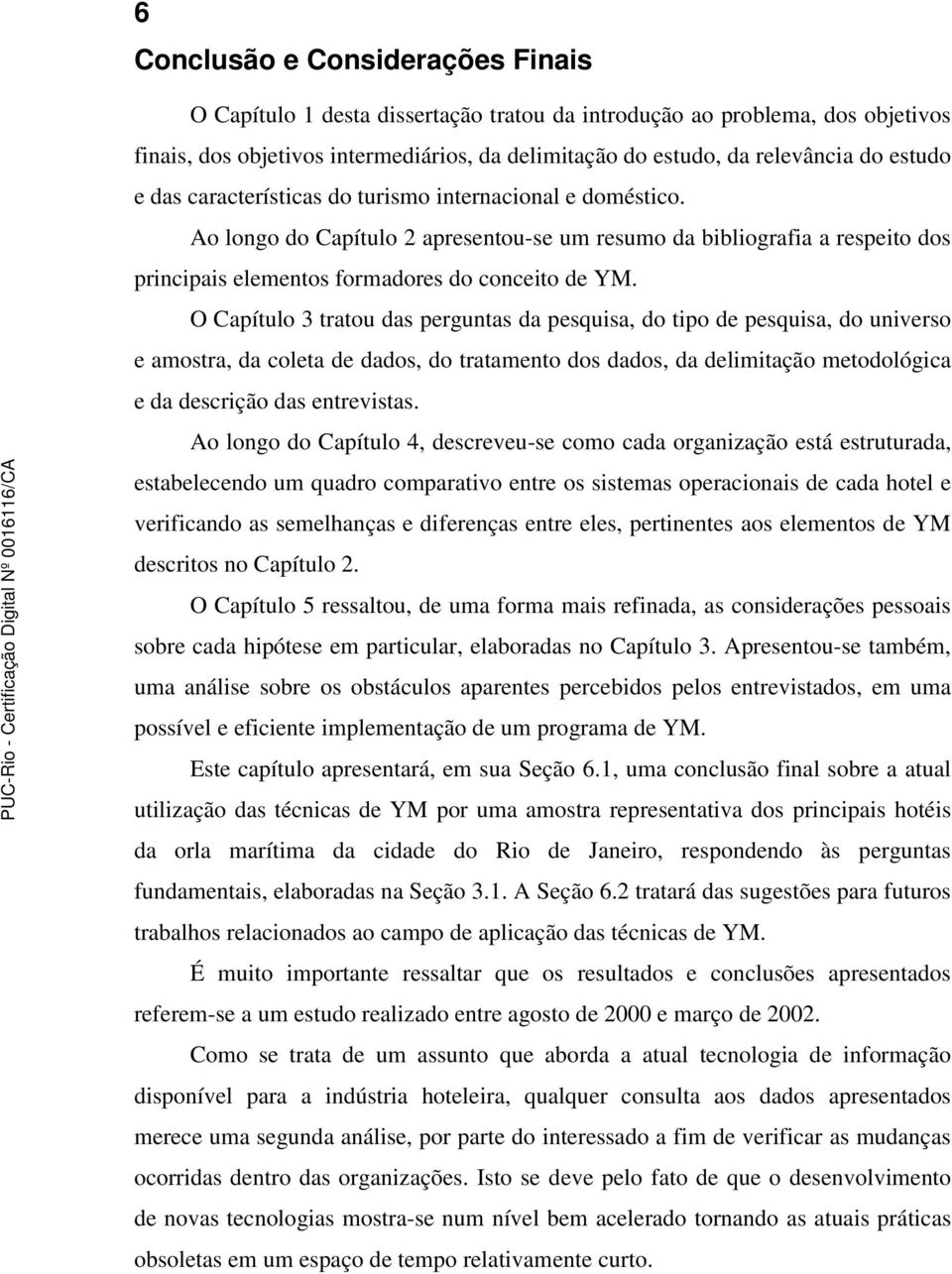 O Capítulo 3 tratou das perguntas da pesquisa, do tipo de pesquisa, do universo e amostra, da coleta de dados, do tratamento dos dados, da delimitação metodológica e da descrição das entrevistas.