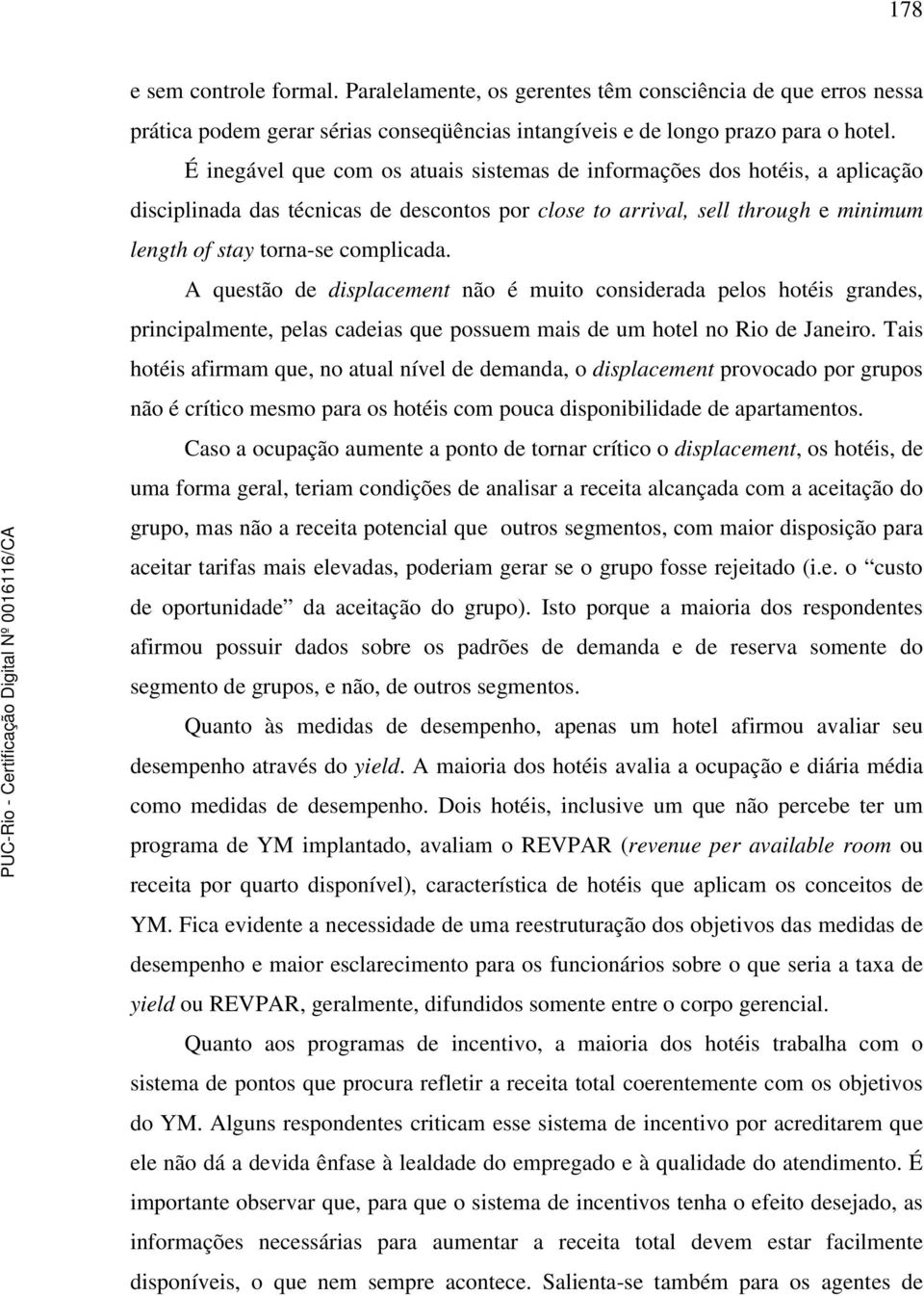 A questão de displacement não é muito considerada pelos hotéis grandes, principalmente, pelas cadeias que possuem mais de um hotel no Rio de Janeiro.