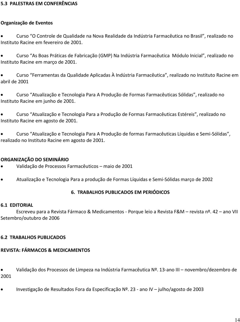 Curs Ferramentas da Qualidade Aplicadas À Indústria Farmacêutica, realizad n Institut Racine em abril de 2001 Curs Atualizaçã e Tecnlgia Para A Prduçã de Frmas Farmacêuticas Sólidas, realizad n