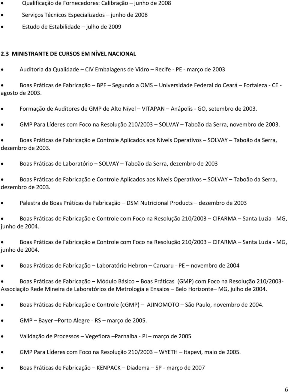 - agst de 2003. Frmaçã de Auditres de GMP de Alt Nível VITAPAN Anáplis - GO, setembr de 2003. GMP Para Líderes cm Fc na Resluçã 210/2003 SOLVAY Tabã da Serra, nvembr de 2003.