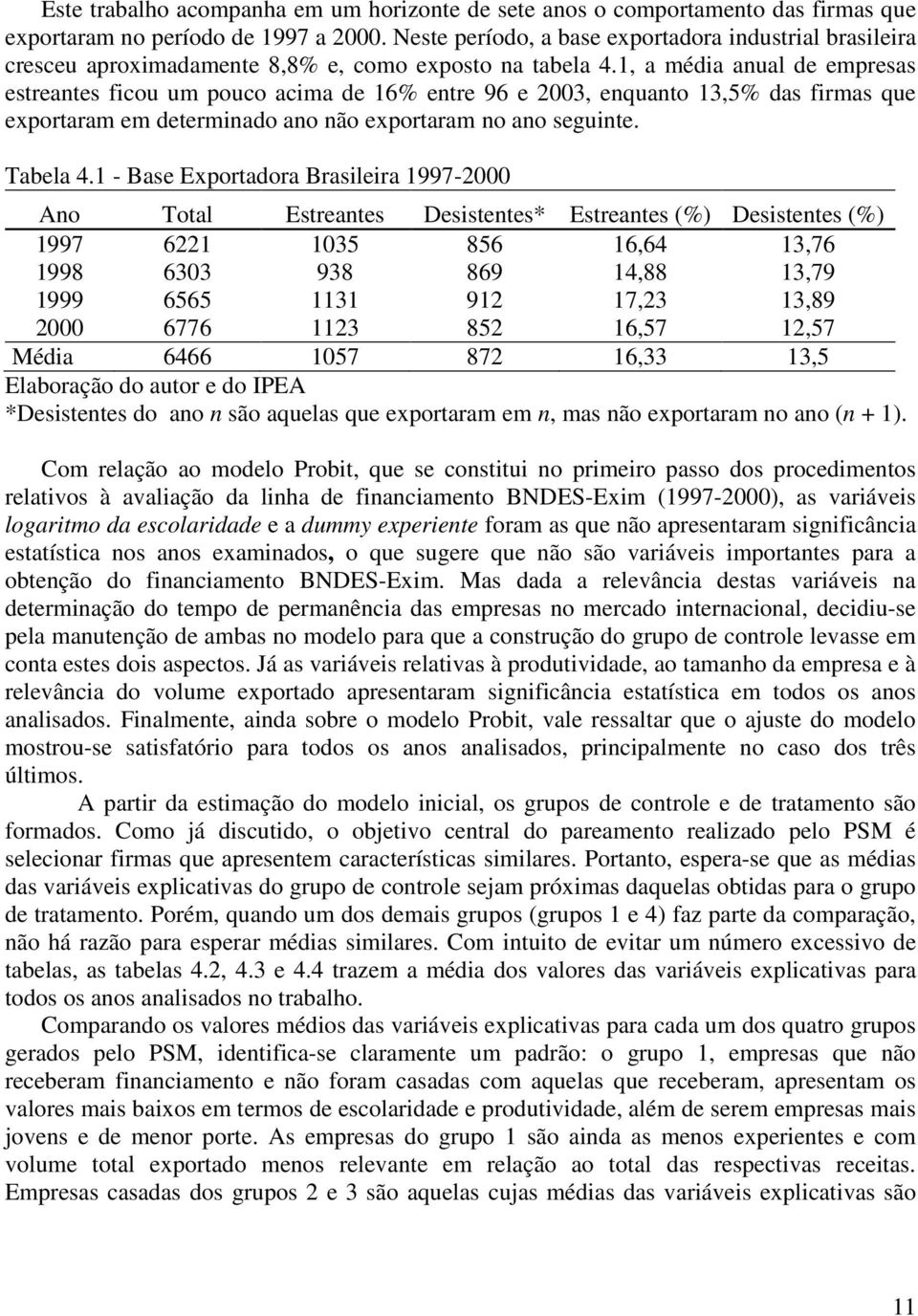 1, a média anual de empresas estreantes ficou um pouco acima de 16% entre 96 e 2003, enquanto 13,5% das firmas que exportaram em determinado ano não exportaram no ano seguinte. Tabela 4.