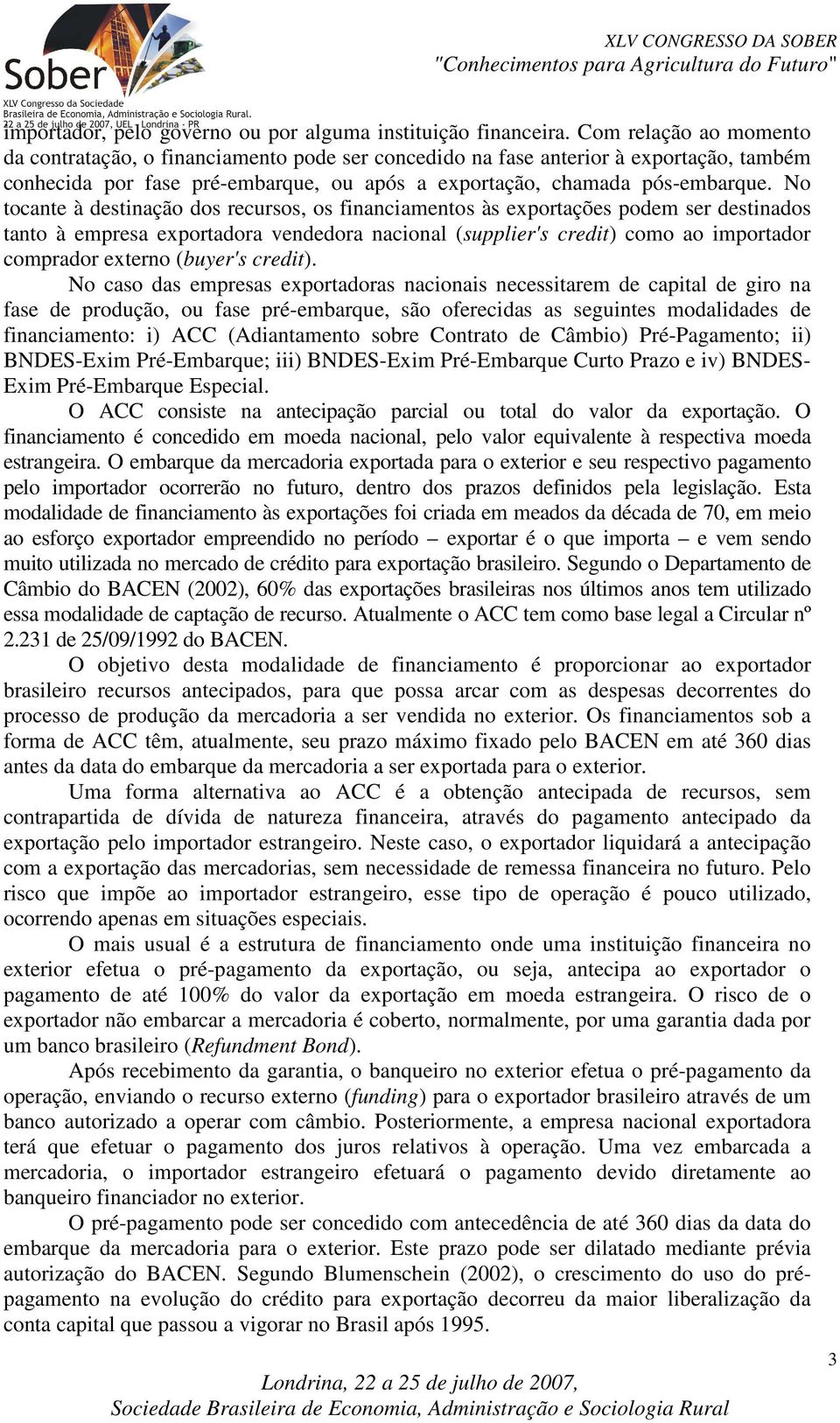 No tocante à destinação dos recursos, os financiamentos às exportações podem ser destinados tanto à empresa exportadora vendedora nacional (supplier's credit) como ao importador comprador externo