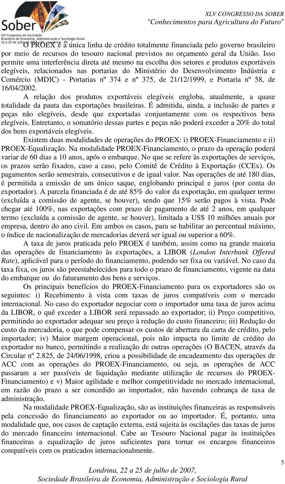 Portarias nº 374 e nº 375, de 21/12/1999, e Portaria nº 58, de 16/04/2002. A relação dos produtos exportáveis elegíveis engloba, atualmente, a quase totalidade da pauta das exportações brasileiras.