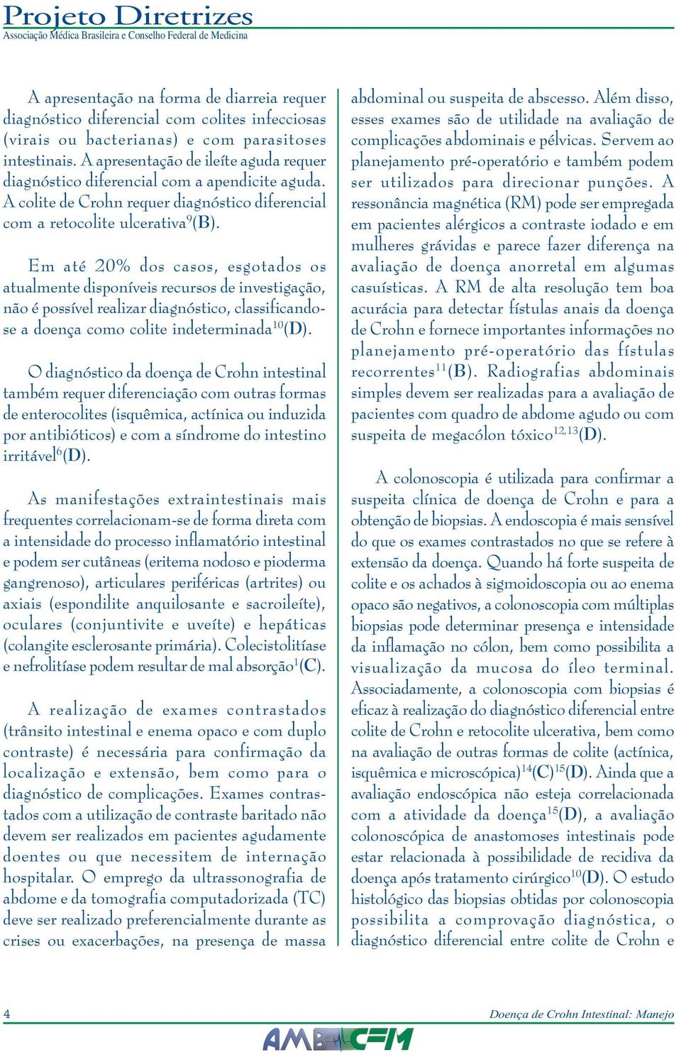 Em até 20% dos casos, esgotados os atualmente disponíveis recursos de investigação, não é possível realizar diagnóstico, classificandose a doença como colite indeterminada 10 (D).