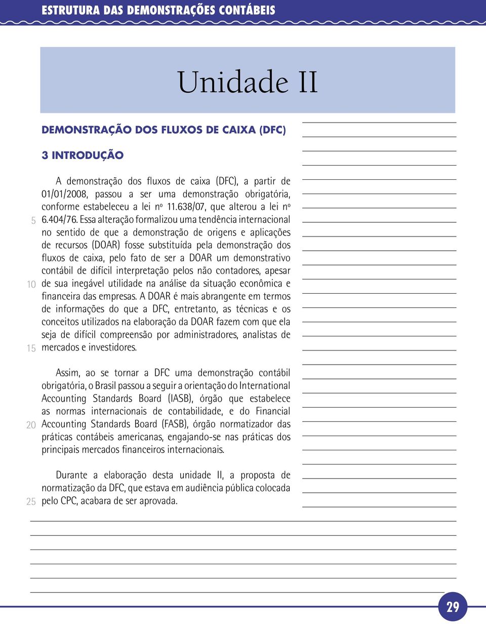 Essa alteração formalizou uma tendência internacional no sentido de que a demonstração de origens e aplicações de recursos (DOAR) fosse substituída pela demonstração dos fluxos de caixa, pelo fato de