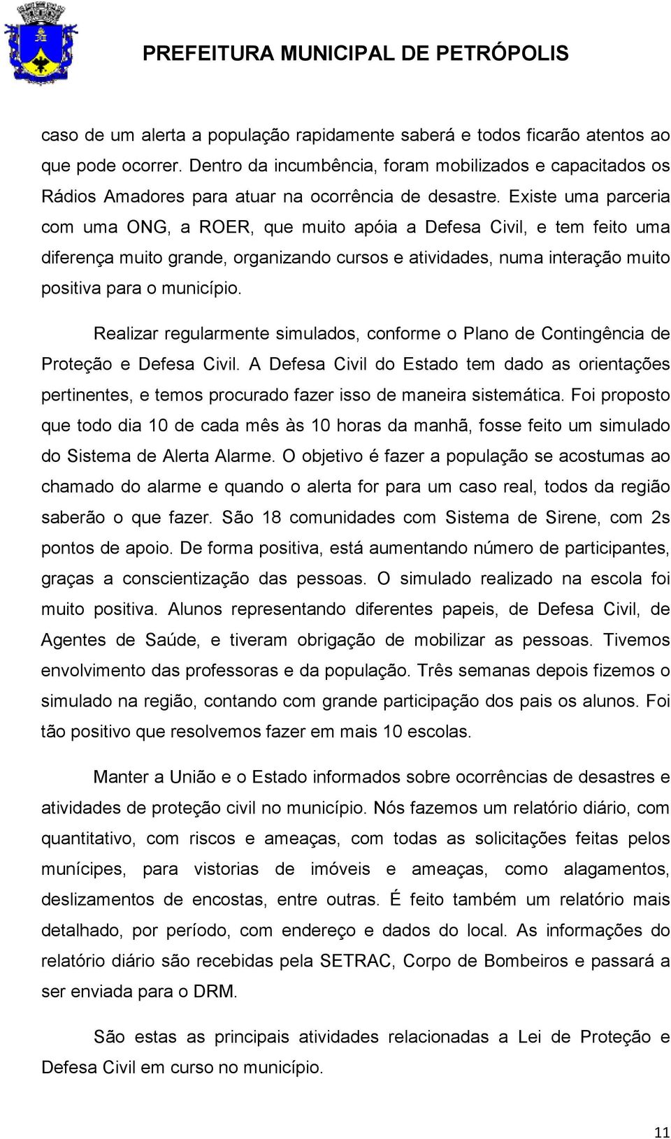 Existe uma parceria com uma ONG, a ROER, que muito apóia a Defesa Civil, e tem feito uma diferença muito grande, organizando cursos e atividades, numa interação muito positiva para o município.