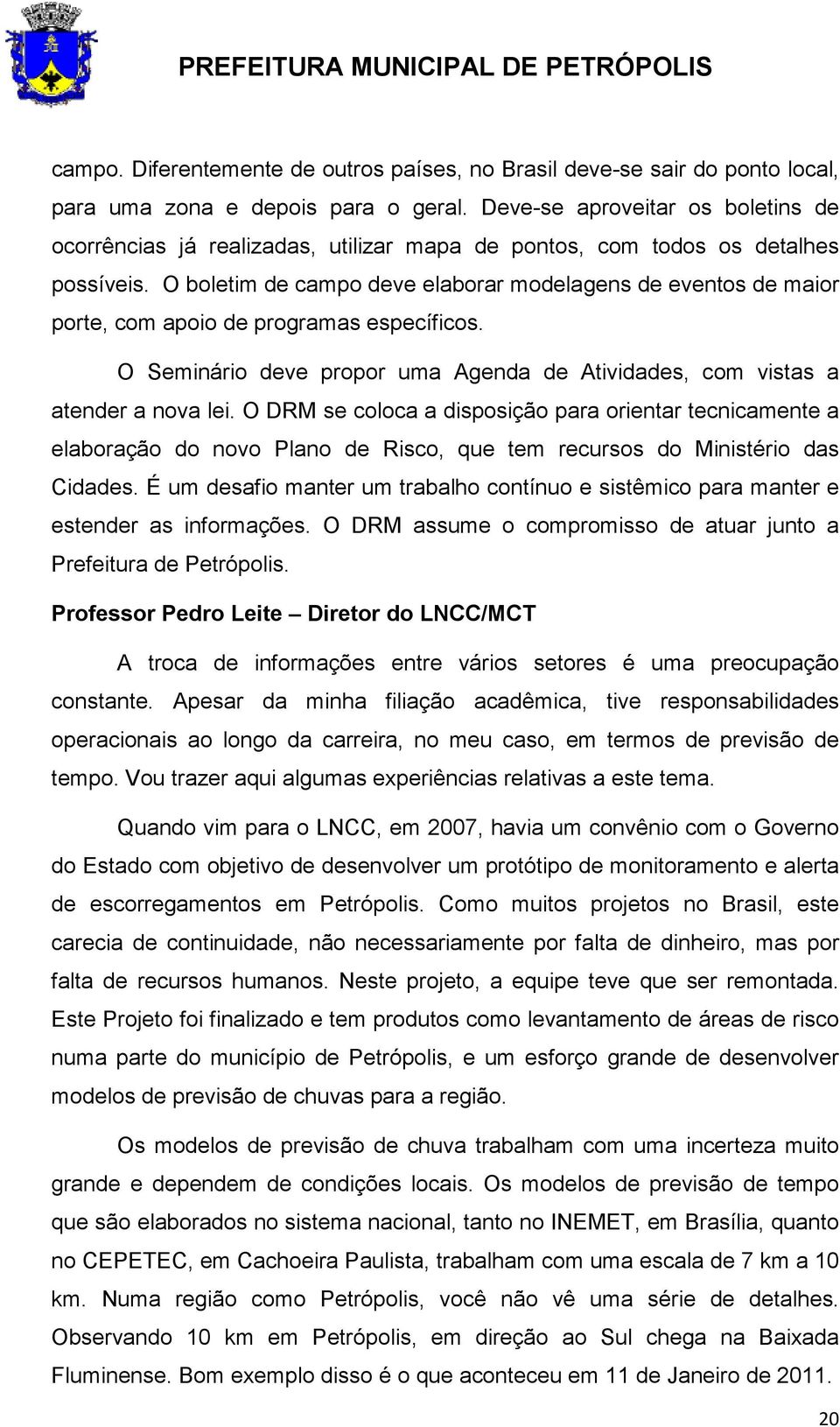 O boletim de campo deve elaborar modelagens de eventos de maior porte, com apoio de programas específicos. O Seminário deve propor uma Agenda de Atividades, com vistas a atender a nova lei.