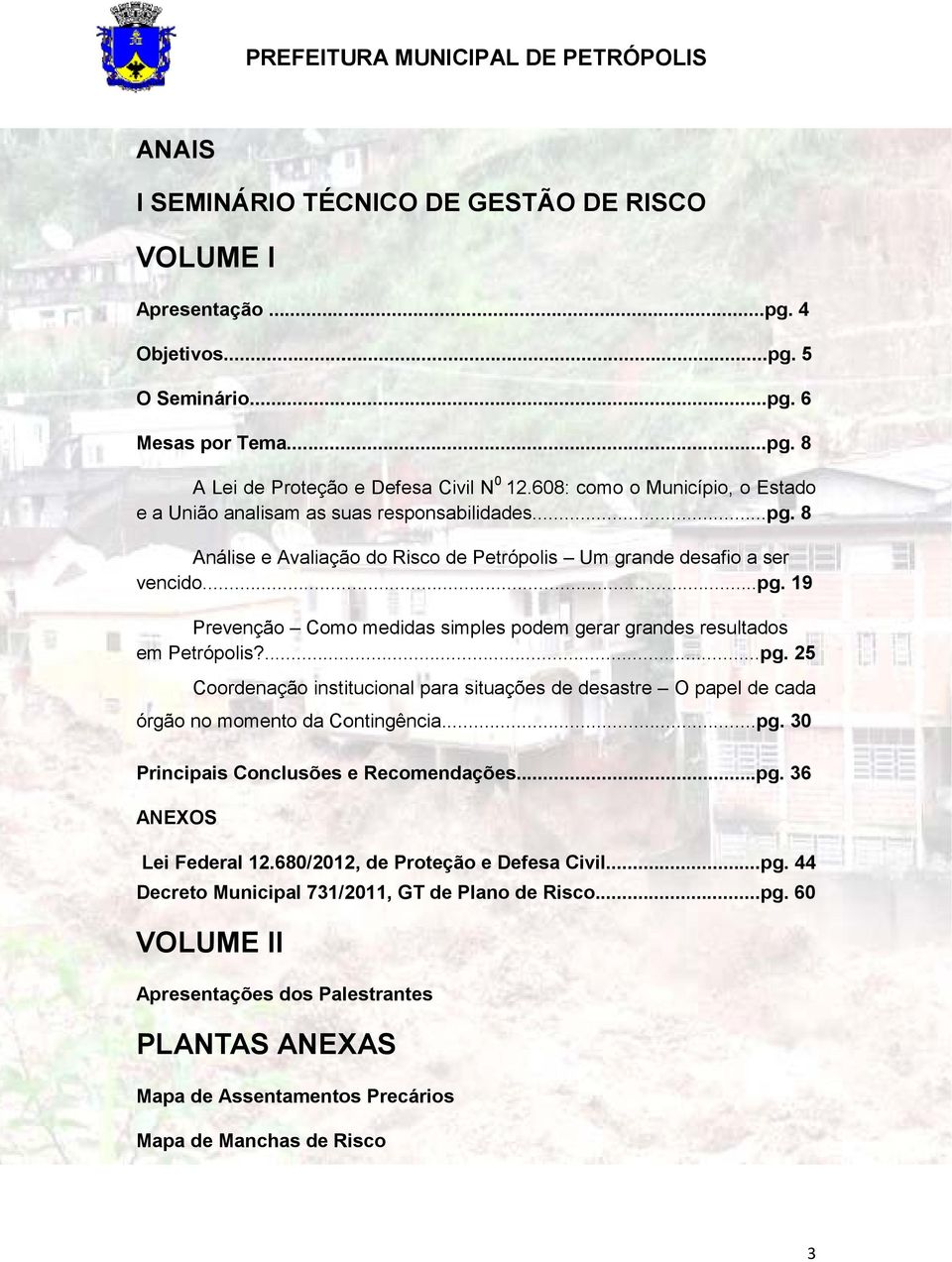 ......pg. 25 Coordenação institucional para situações de desastre O papel de cada órgão no momento da Contingência......pg. 30 Principais Conclusões e Recomendações......pg. 36 ANEXOS Lei Federal 12.