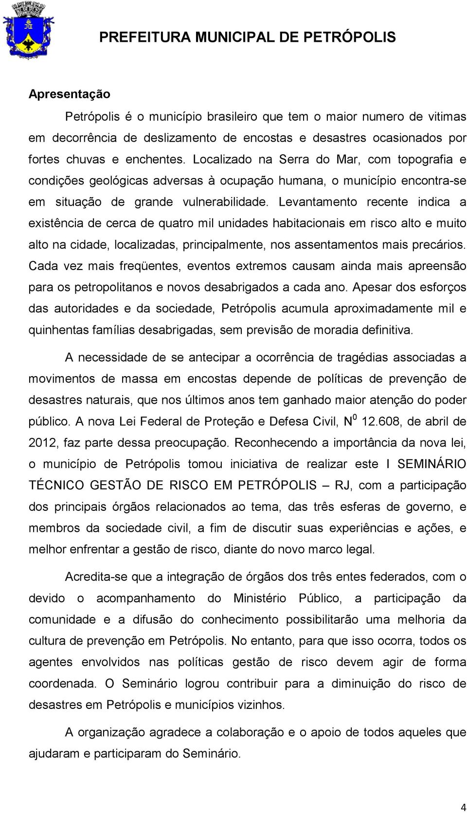 Levantamento recente indica a existência de cerca de quatro mil unidades habitacionais em risco alto e muito alto na cidade, localizadas, principalmente, nos assentamentos mais precários.