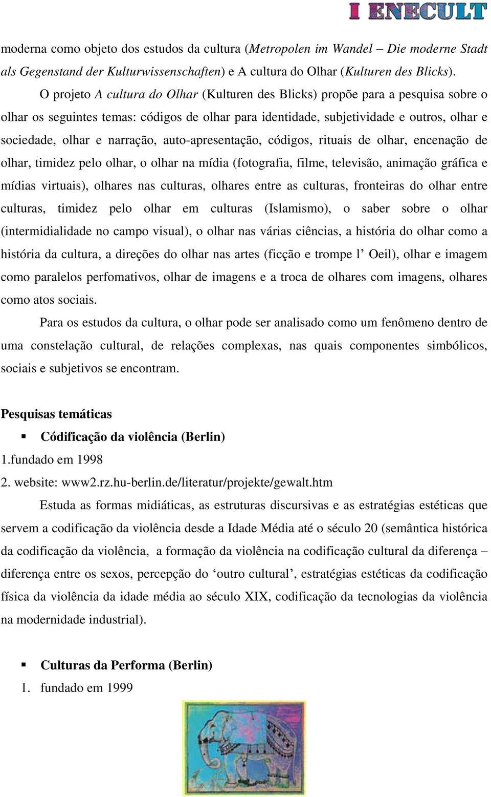 narração, auto-apresentação, códigos, rituais de olhar, encenação de olhar, timidez pelo olhar, o olhar na mídia (fotografia, filme, televisão, animação gráfica e mídias virtuais), olhares nas