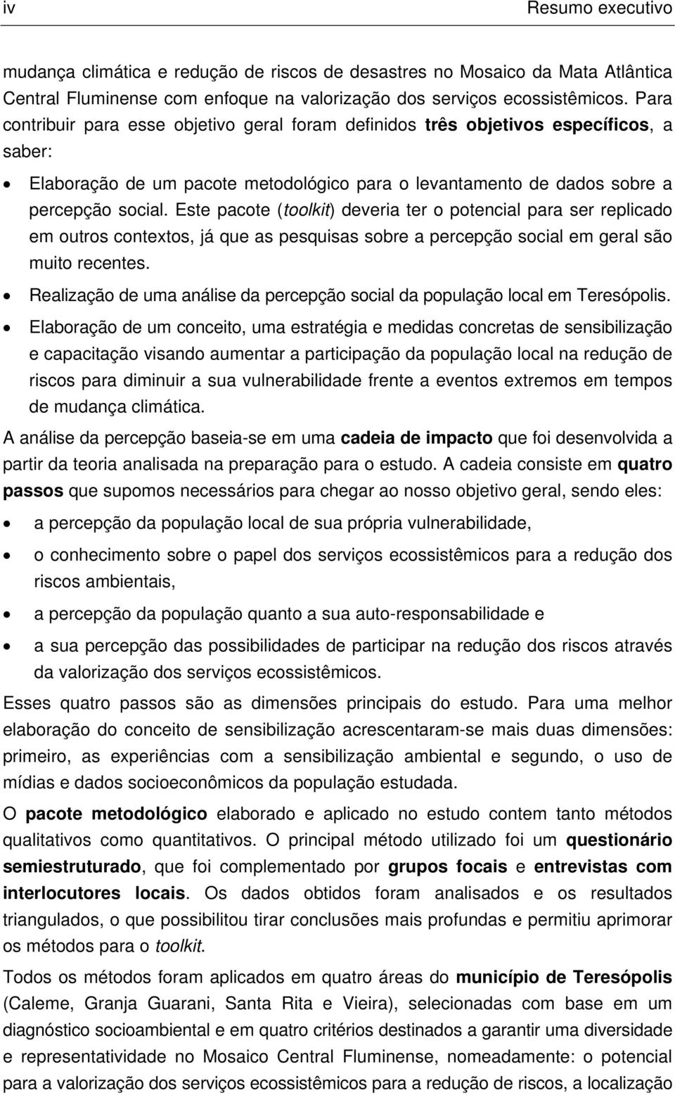 Este pacote (toolkit) deveria ter o potencial para ser replicado em outros contextos, já que as pesquisas sobre a percepção social em geral são muito recentes.