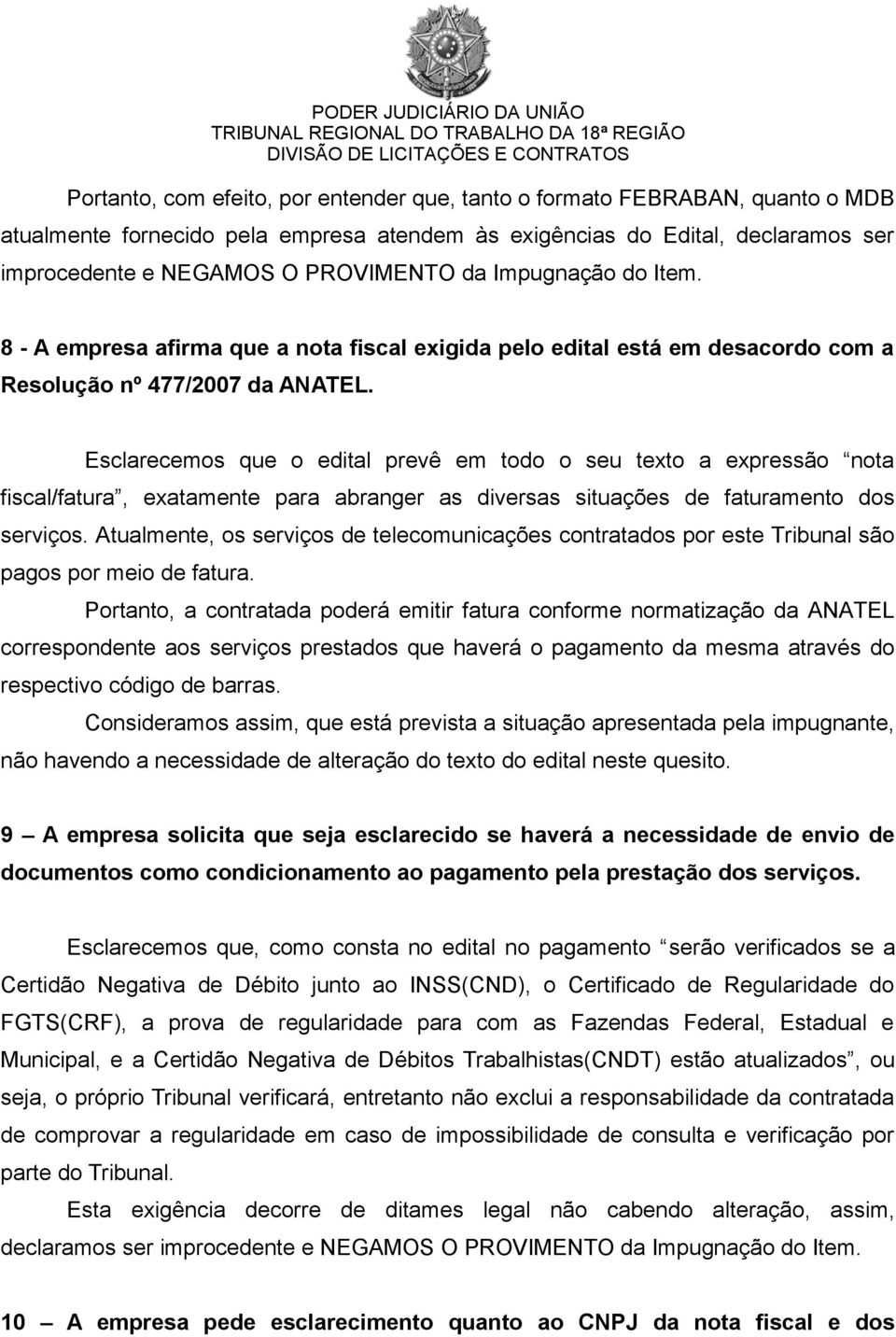 Esclarecemos que o edital prevê em todo o seu texto a expressão nota fiscal/fatura, exatamente para abranger as diversas situações de faturamento dos serviços.