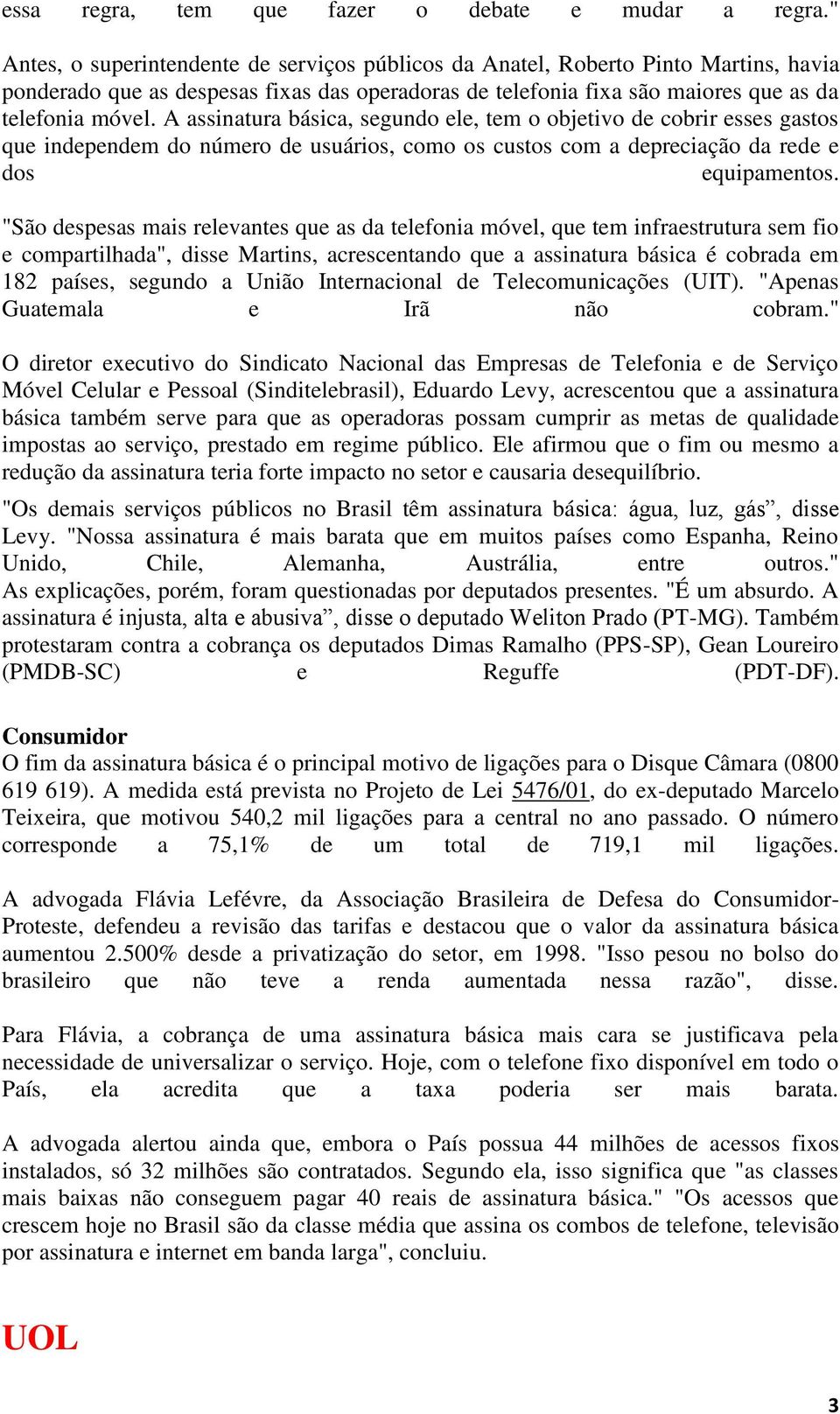 A assinatura básica, segundo ele, tem o objetivo de cobrir esses gastos que independem do número de usuários, como os custos com a depreciação da rede e dos equipamentos.