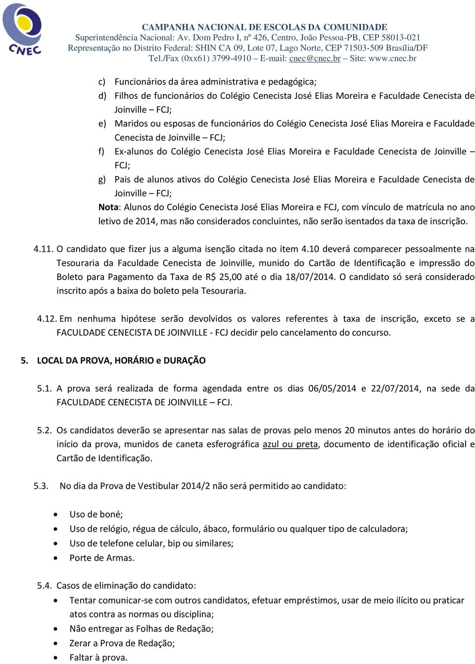 Colégio Cenecista José Elias Moreira e Faculdade Cenecista de Joinville FCJ; Nota: Alunos do Colégio Cenecista José Elias Moreira e FCJ, com vínculo de matrícula no ano letivo de 2014, mas não