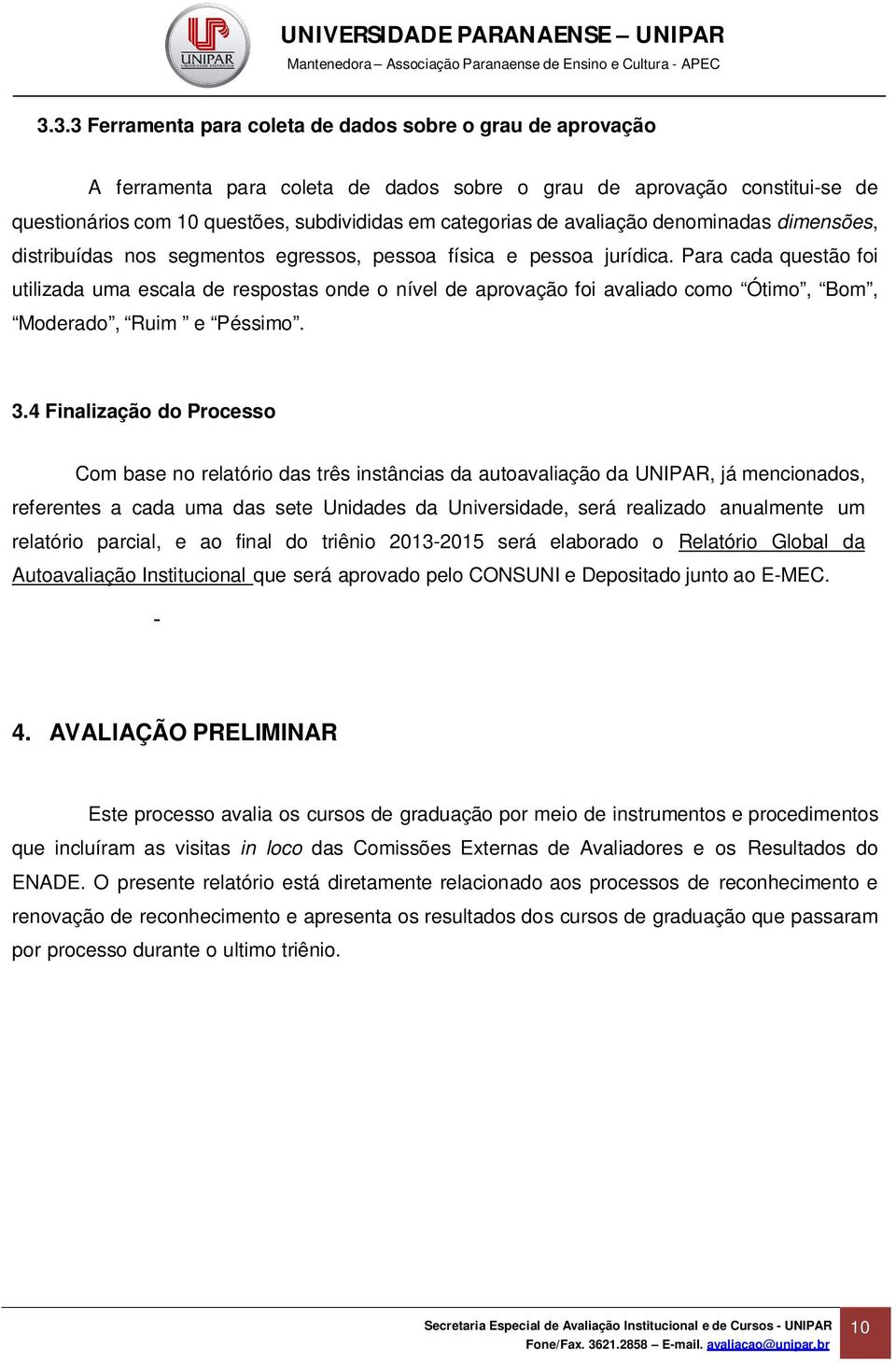 Para cada questão foi utilizada uma escala de respostas onde o nível de aprovação foi avaliado como Ótimo, Bom, Moderado, Ruim e Péssimo. 3.