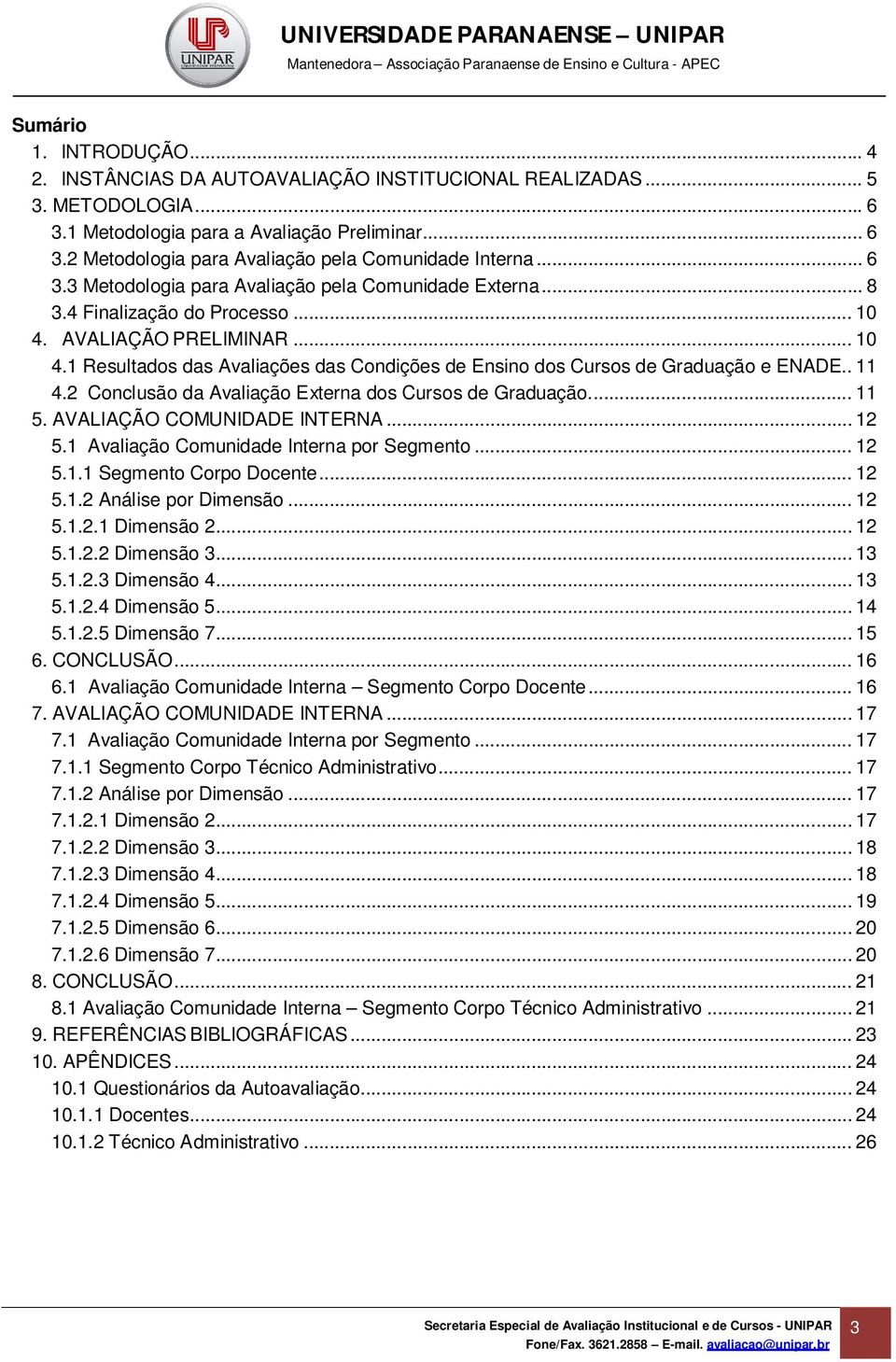 . 11 4.2 Conclusão da Avaliação Externa dos Cursos de Graduação.... 11 5. AVALIAÇÃO COMUNIDADE INTERNA... 12 5.1 Avaliação Comunidade Interna por Segmento... 12 5.1.1 Segmento Corpo Docente... 12 5.1.2 Análise por Dimensão.