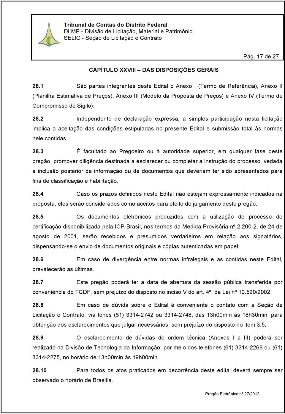 28.2 Independente de declaração expressa, a simples participação nesta licitação implica a aceitação das condições estipuladas no presente Edital e submissão total às normas nele contidas. 28.