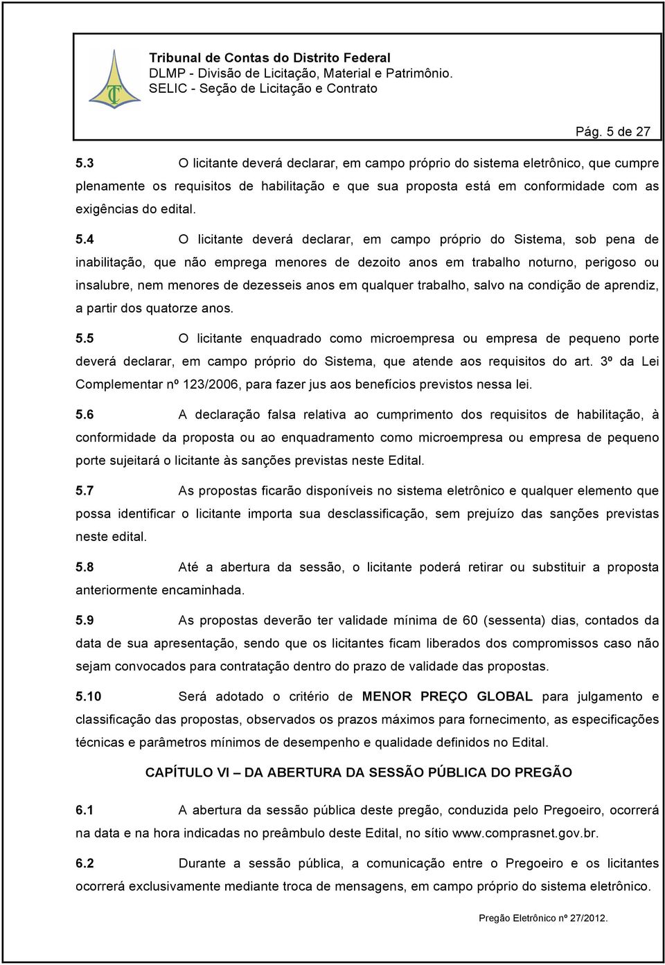 4 O licitante deverá declarar, em campo próprio do Sistema, sob pena de inabilitação, que não emprega menores de dezoito anos em trabalho noturno, perigoso ou insalubre, nem menores de dezesseis anos