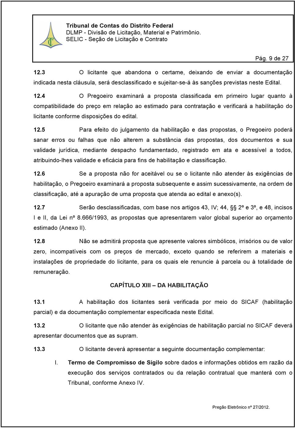 4 O Pregoeiro examinará a proposta classificada em primeiro lugar quanto à compatibilidade do preço em relação ao estimado para contratação e verificará a habilitação do licitante conforme