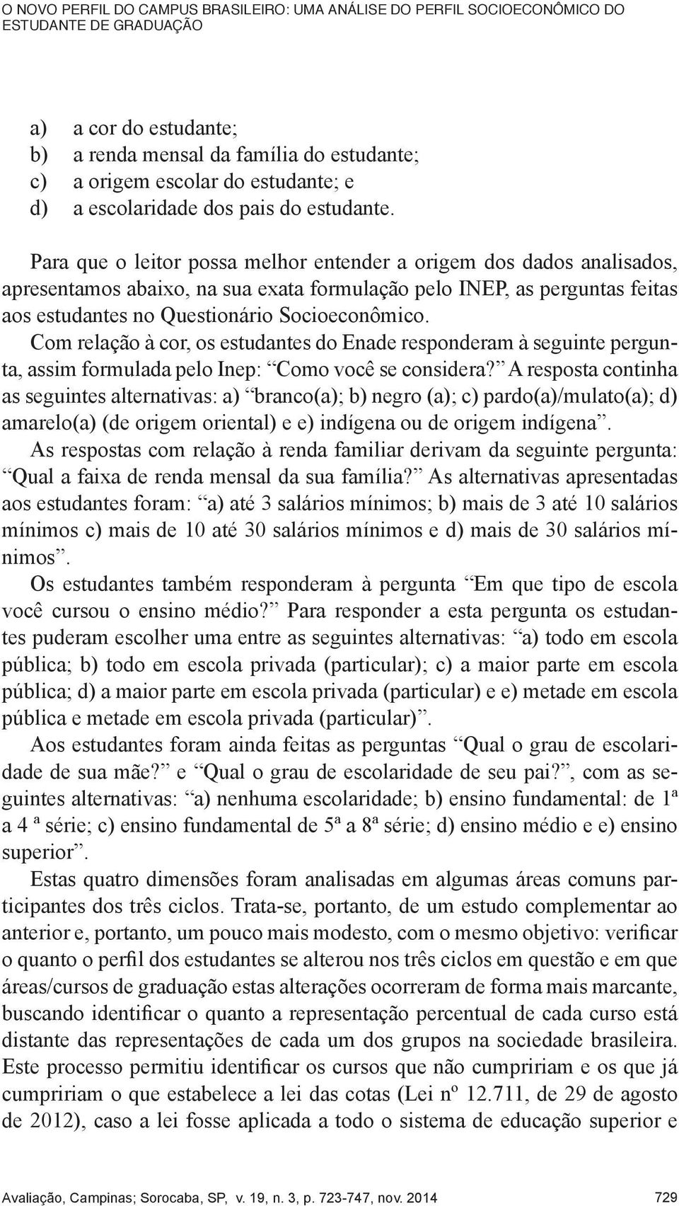 Para que o leitor possa melhor entender a origem dos dados analisados, apresentamos abaixo, na sua exata formulação pelo INEP, as perguntas feitas aos estudantes no Questionário Socioeconômico.