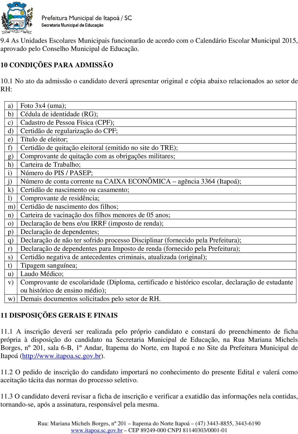 Certidão de regularização do CPF; e) Título de eleitor; f) Certidão de quitação eleitoral (emitido no site do TRE); g) Comprovante de quitação com as obrigações militares; h) Carteira de Trabalho; i)