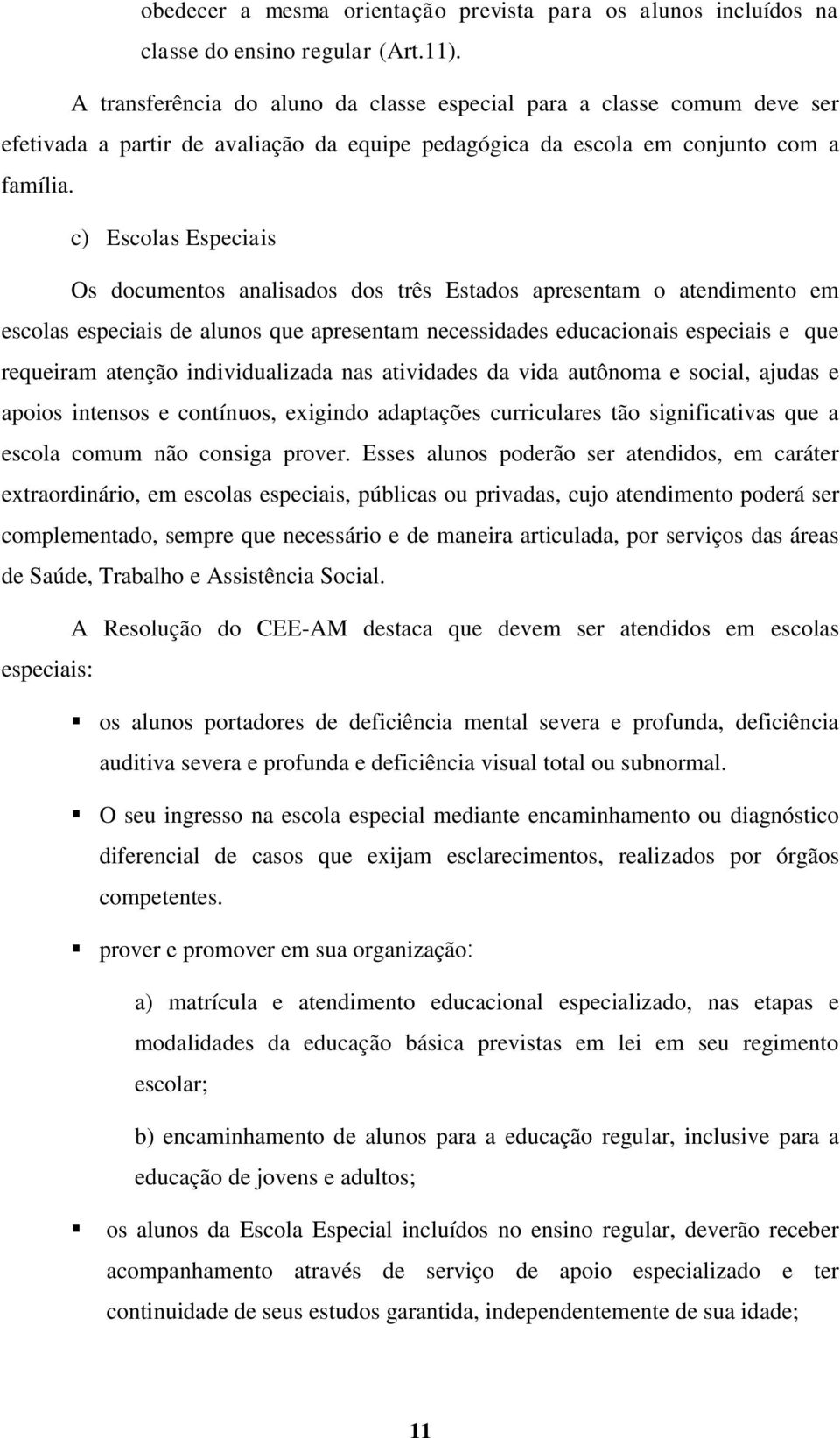 c) Escolas Especiais Os documentos analisados dos três Estados apresentam o atendimento em escolas especiais de alunos que apresentam necessidades educacionais especiais e que requeiram atenção