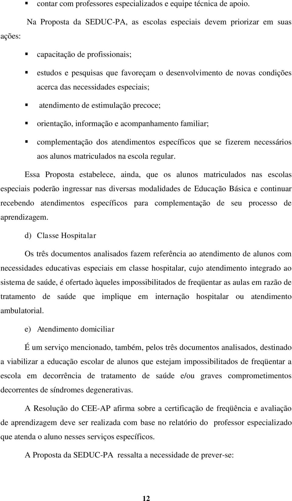 necessidades especiais; atendimento de estimulação precoce; orientação, informação e acompanhamento familiar; complementação dos atendimentos específicos que se fizerem necessários aos alunos