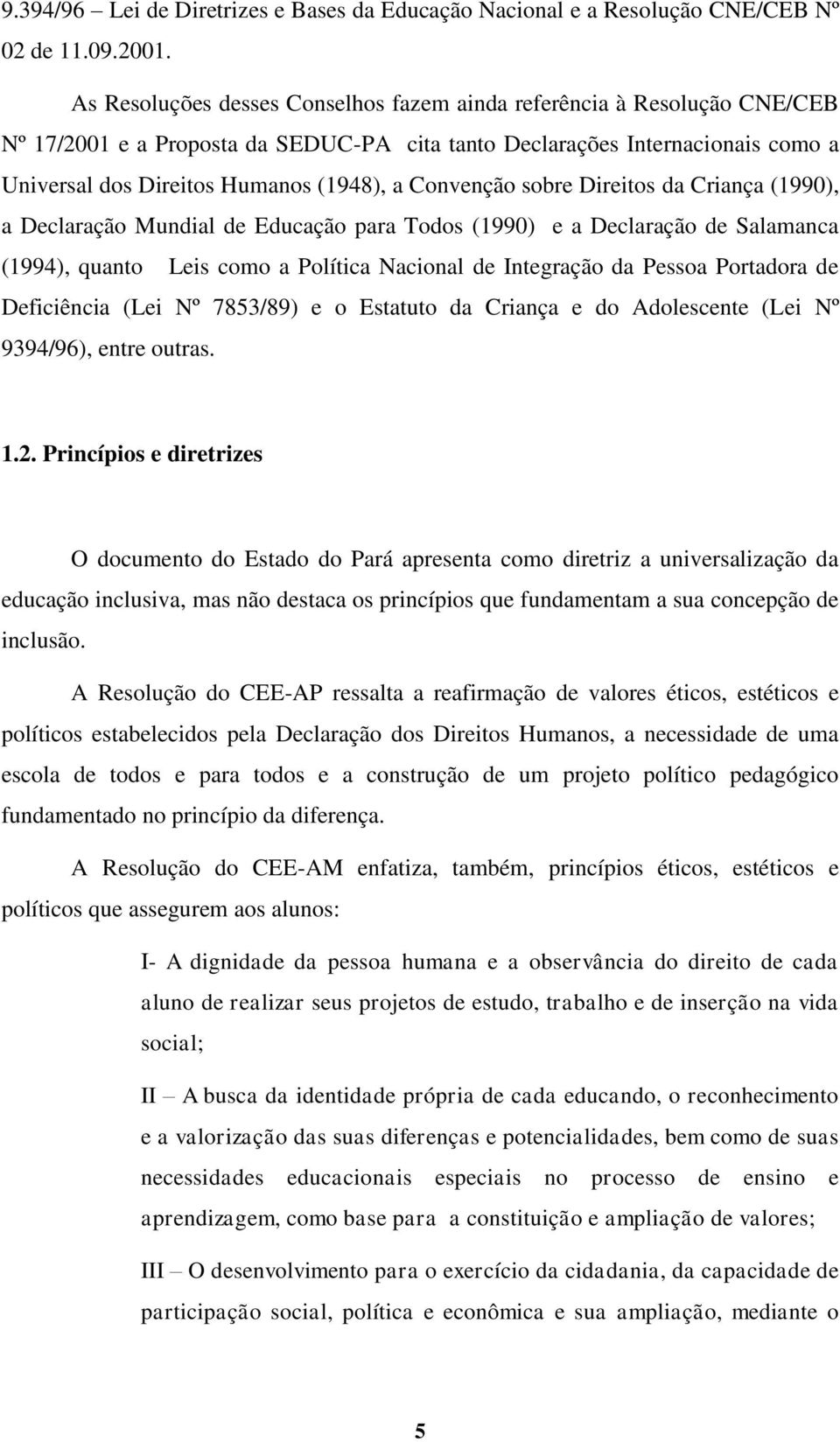 Convenção sobre Direitos da Criança (1990), a Declaração Mundial de Educação para Todos (1990) e a Declaração de Salamanca (1994), quanto Leis como a Política Nacional de Integração da Pessoa