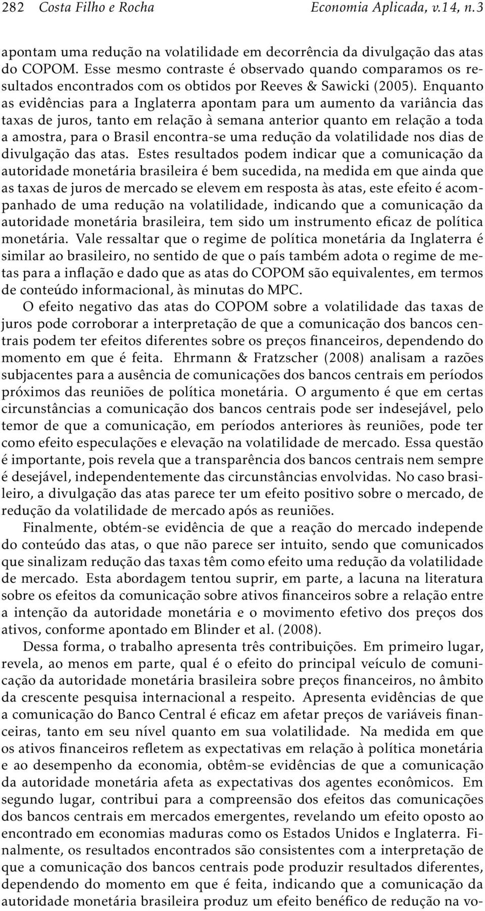 Enquanto as evidências para a Inglaterra apontam para um aumento da variância das taxas de juros, tanto em relação à semana anterior quanto em relação a toda a amostra, para o Brasil encontra-se uma