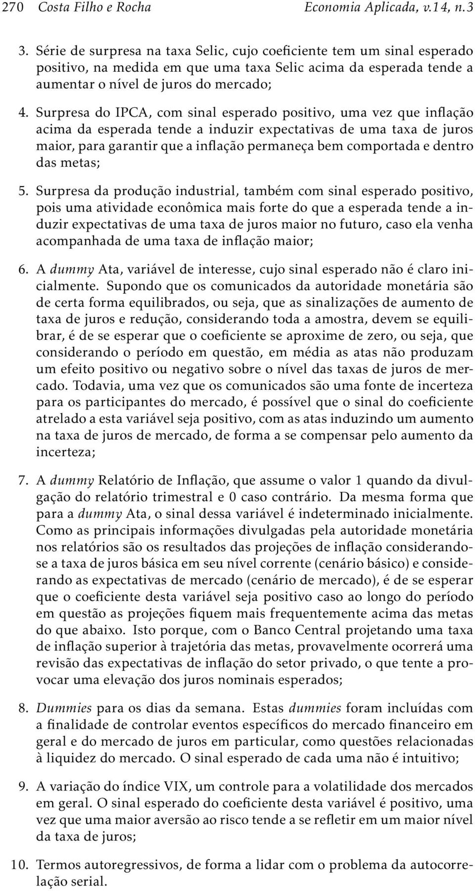 Surpresa do IPCA, com sinal esperado positivo, uma vez que inflação acima da esperada tende a induzir expectativas de uma taxa de juros maior, para garantir que a inflação permaneça bem comportada e