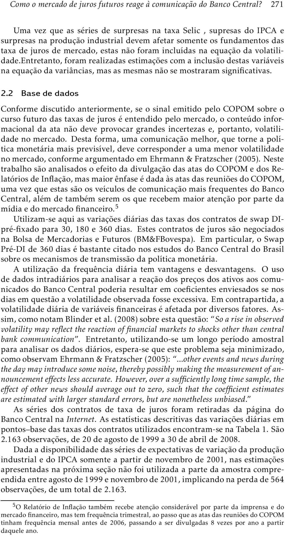 na equação da volatilidade.entretanto, foram realizadas estimações com a inclusão destas variáveis na equação da variâncias, mas as mesmas não se mostraram significativas. 2.