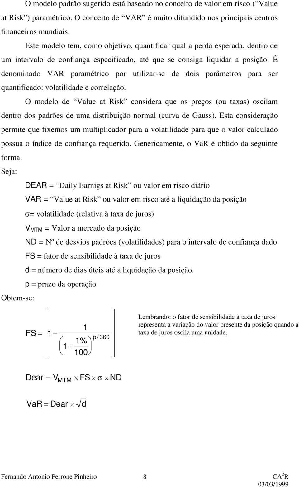 É denomnado VAR paramétrco por utlzar-se de dos parâmetros para ser quantfcado: volatldade e correlação.