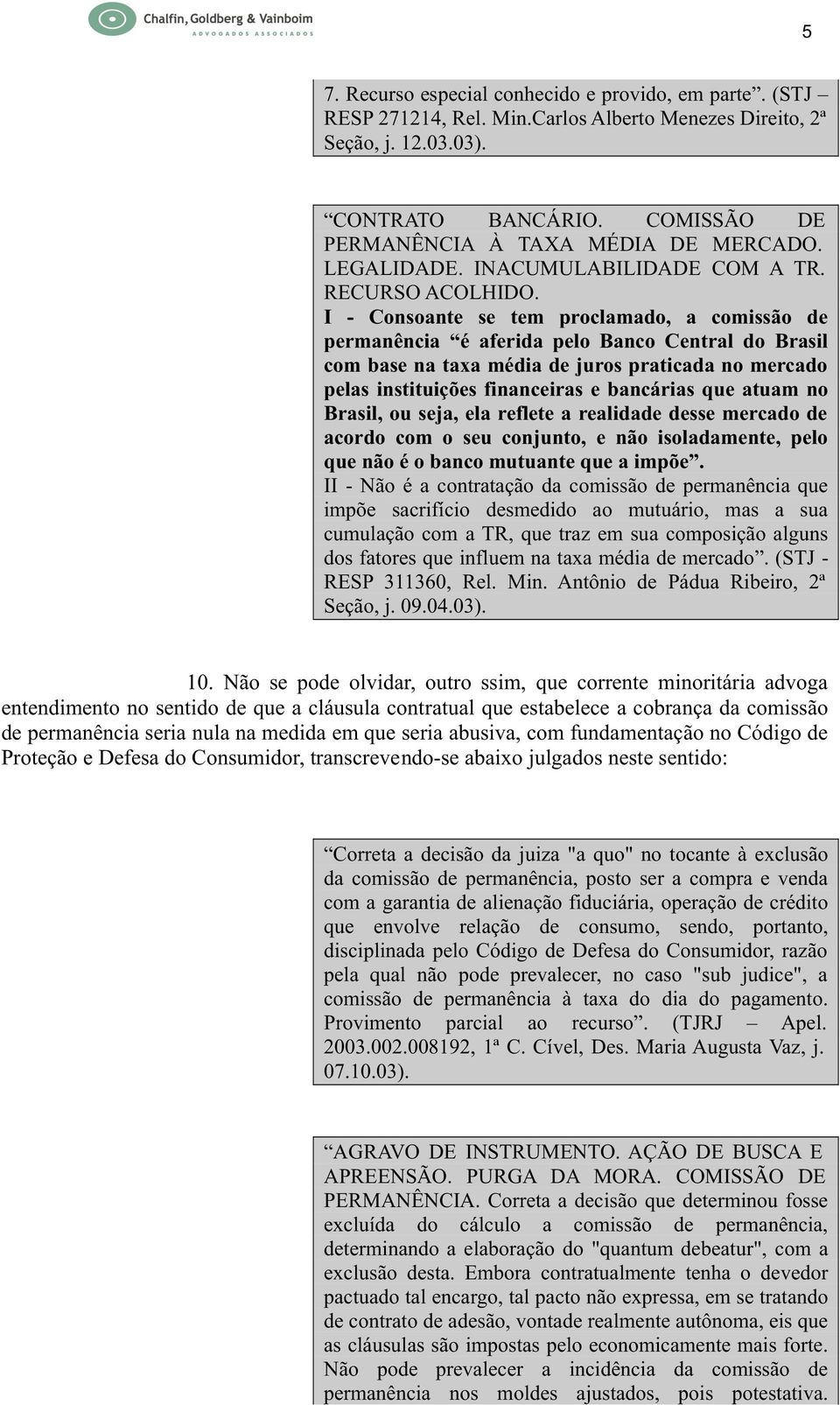 I - Consoante se tem proclamado, a comissão de permanência é aferida pelo Banco Central do Brasil com base na taxa média de juros praticada no mercado pelas instituições financeiras e bancárias que