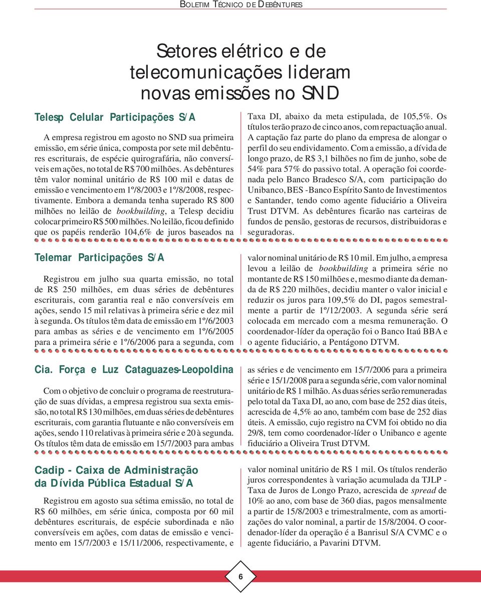 As debêntures têm valor nominal unitário de R$ 100 mil e datas de emissão e vencimento em 1º/8/2003 e 1º/8/2008, respectivamente.