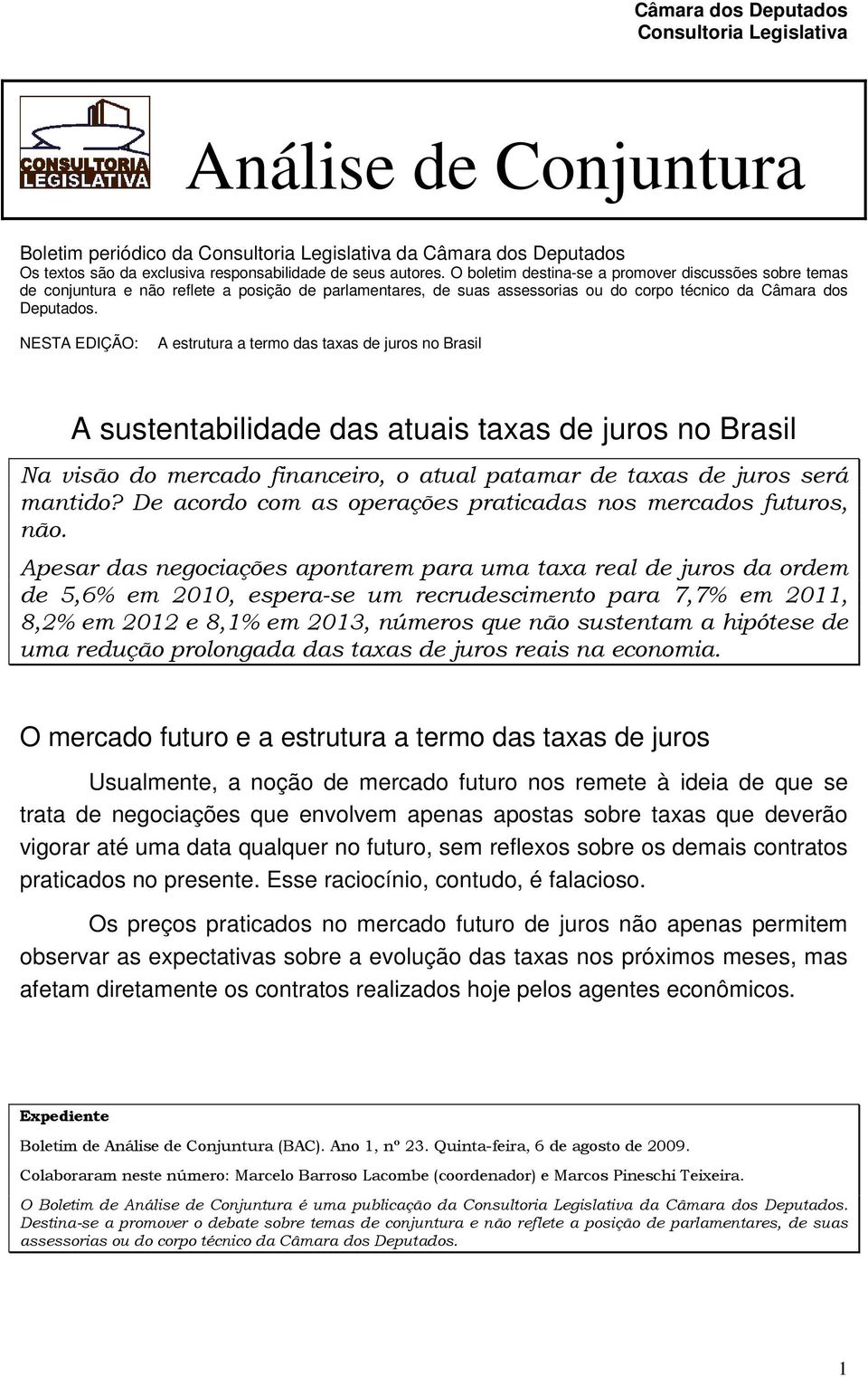 NESTA EDIÇÃO: A estrutura a termo das taxas de juros no Brasil A sustentabilidade das atuais taxas de juros no Brasil Na visão do mercado financeiro, o atual patamar de taxas de juros será mantido?