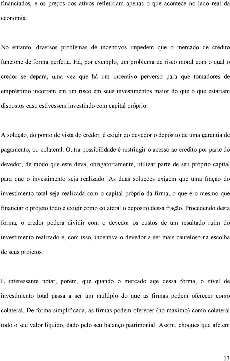 Há, por exemplo, um problema de risco moral com o qual o credor se depara, uma vez que há um incentivo perverso para que tomadores de empréstimo incorram em um risco em seus investimentos maior do