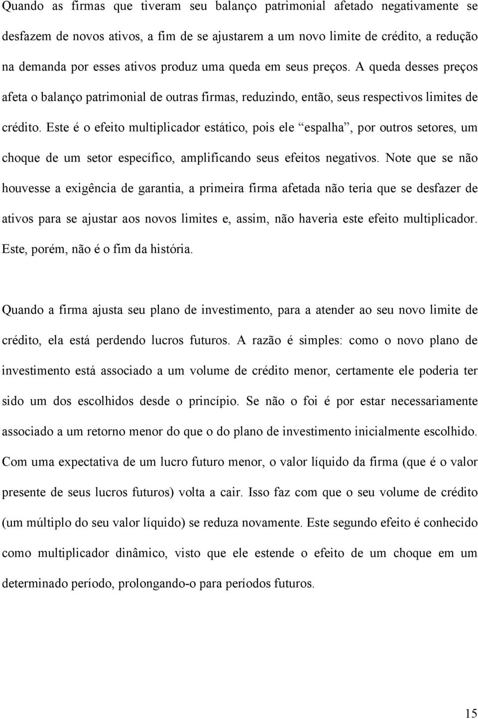 Este é o efeito multiplicador estático, pois ele espalha, por outros setores, um choque de um setor específico, amplificando seus efeitos negativos.