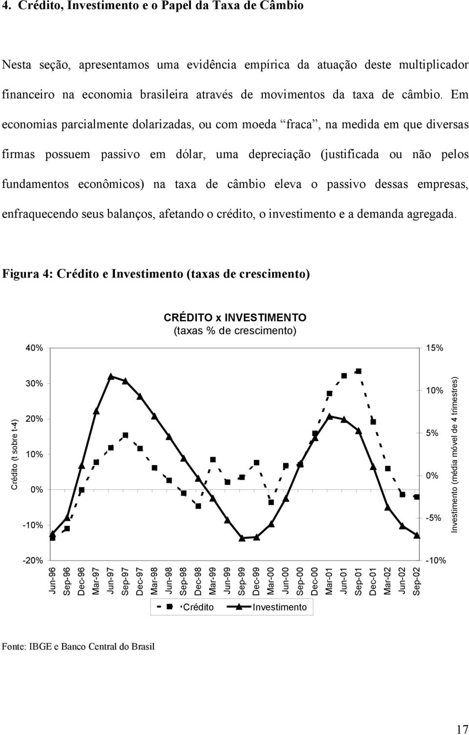 Em economias parcialmente dolarizadas, ou com moeda fraca, na medida em que diversas firmas possuem passivo em dólar, uma depreciação (justificada ou não pelos fundamentos econômicos) na taxa de