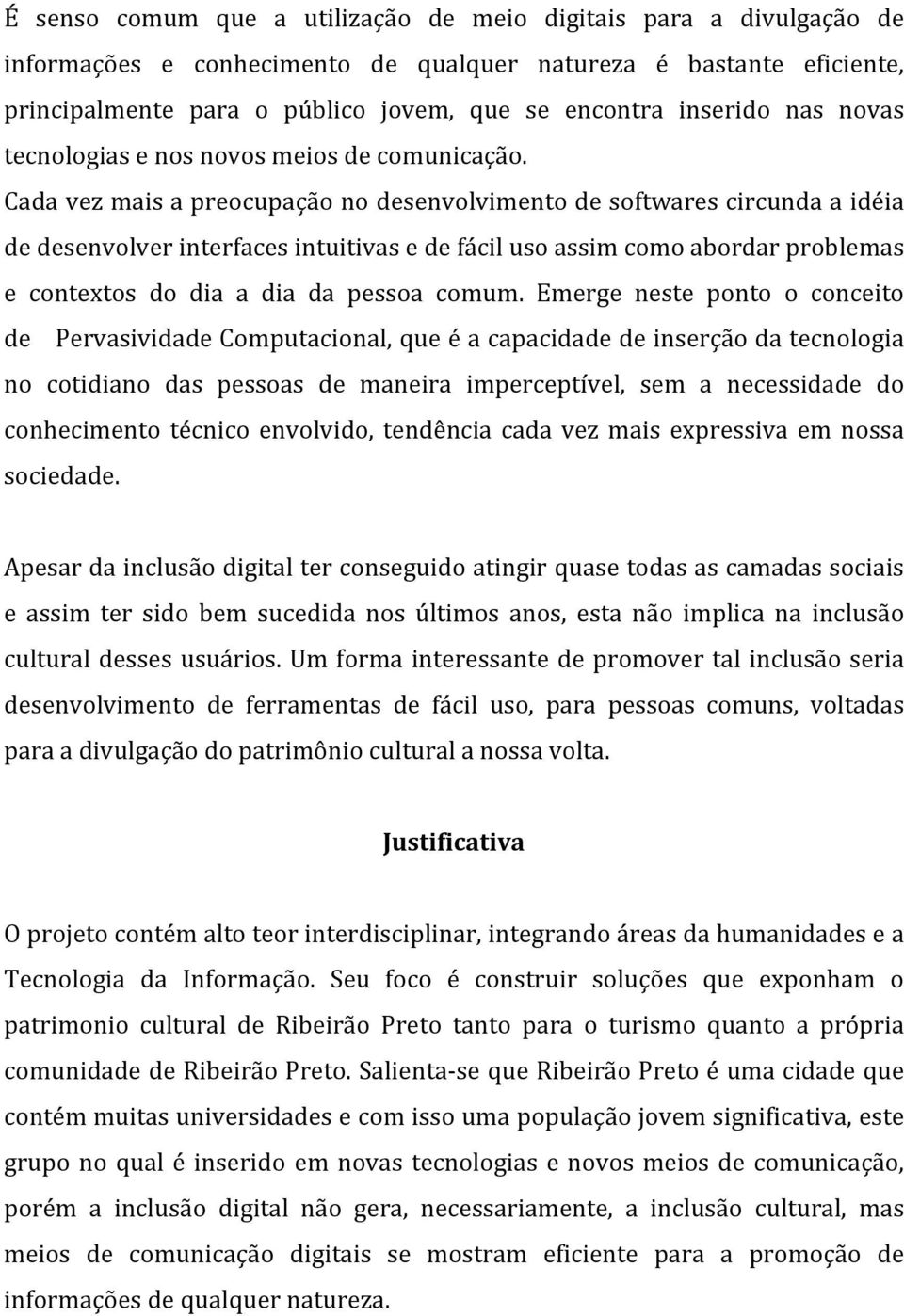 Cada vez mais a preocupação no desenvolvimento de softwares circunda a idéia de desenvolver interfaces intuitivas e de fácil uso assim como abordar problemas e contextos do dia a dia da pessoa comum.