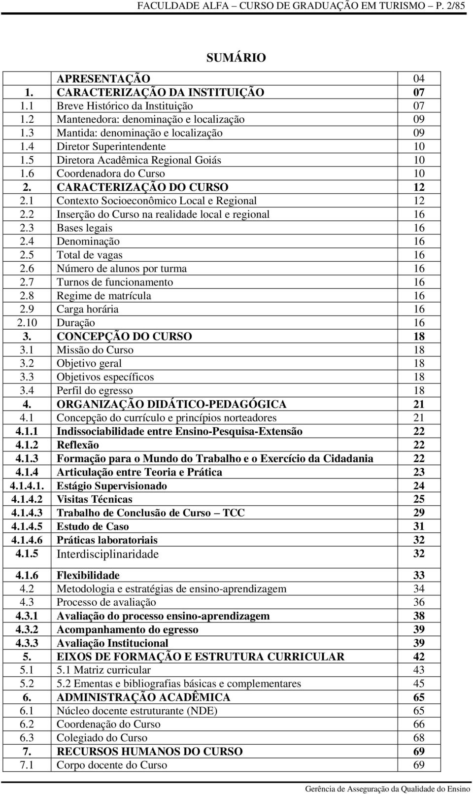 1 Contexto Socioeconômico Local e Regional 12 2.2 Inserção do Curso na realidade local e regional 16 2.3 Bases legais 16 2.4 Denominação 16 2.5 Total de vagas 16 2.6 Número de alunos por turma 16 2.