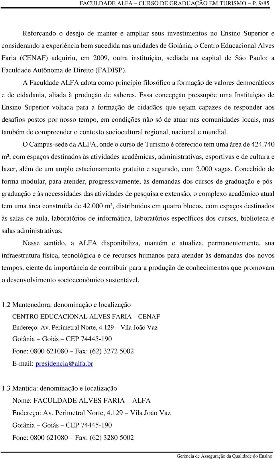 adquiriu, em 2009, outra instituição, sediada na capital de São Paulo: a Faculdade Autônoma de Direito (FADISP).