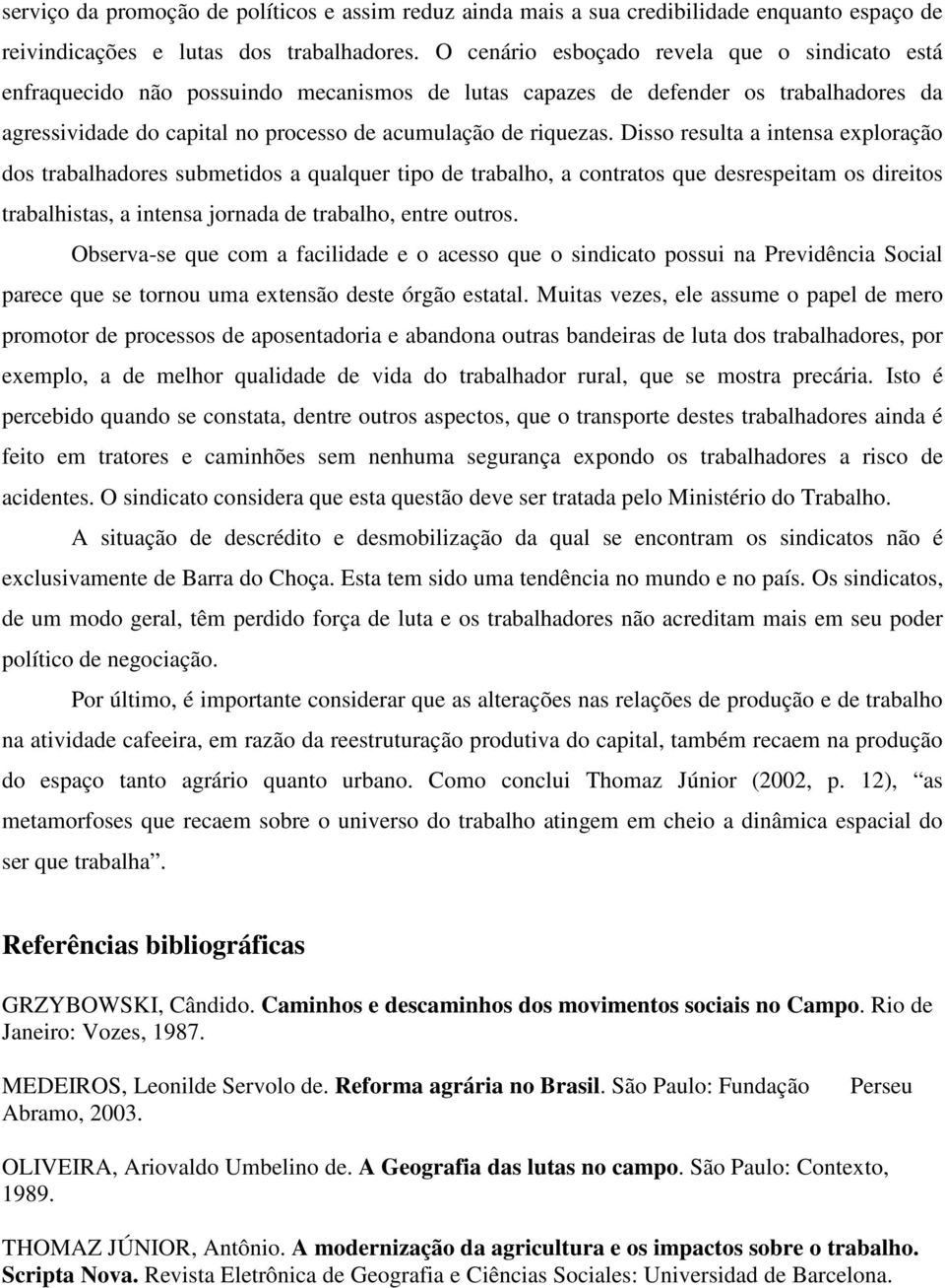 Disso resulta a intensa exploração dos trabalhadores submetidos a qualquer tipo de trabalho, a contratos que desrespeitam os direitos trabalhistas, a intensa jornada de trabalho, entre outros.