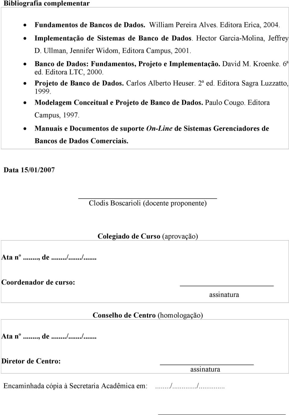 Editora Sagra Luzzatto, 1999. Modelagem Conceitual e Projeto de Banco de Dados. Paulo Cougo. Editora Campus, 1997.