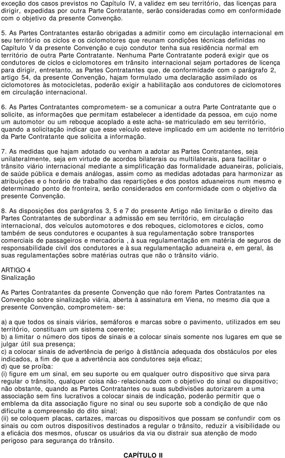 As Partes Contratantes estarão obrigadas a admitir como em circulação internacional em seu território os ciclos e os ciclomotores que reunam condições técnicas definidas no Capítulo V da presente