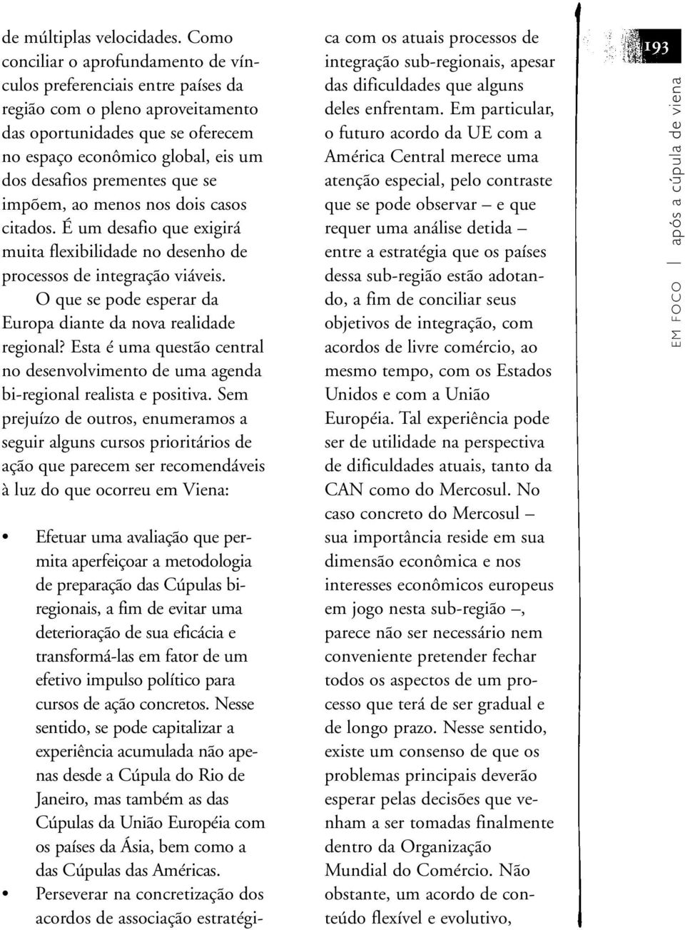 que se impõem, ao menos nos dois casos citados. É um desafio que exigirá muita flexibilidade no desenho de processos de integração viáveis.