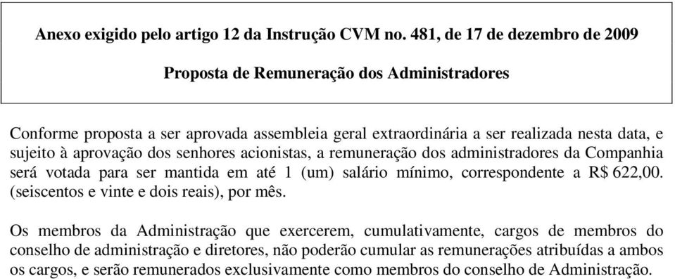 sujeito à aprovação dos senhores acionistas, a remuneração dos administradores da Companhia será votada para ser mantida em até 1 (um) salário mínimo, correspondente a R$