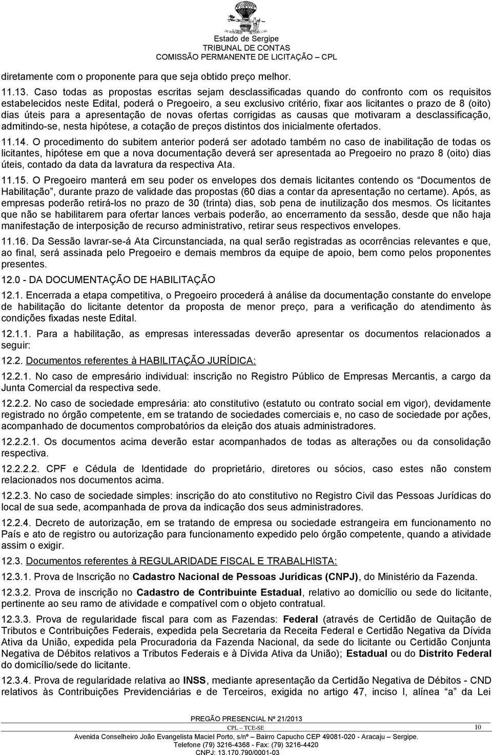 8 (oito) dias úteis para a apresentação de novas ofertas corrigidas as causas que motivaram a desclassificação, admitindo-se, nesta hipótese, a cotação de preços distintos dos inicialmente ofertados.