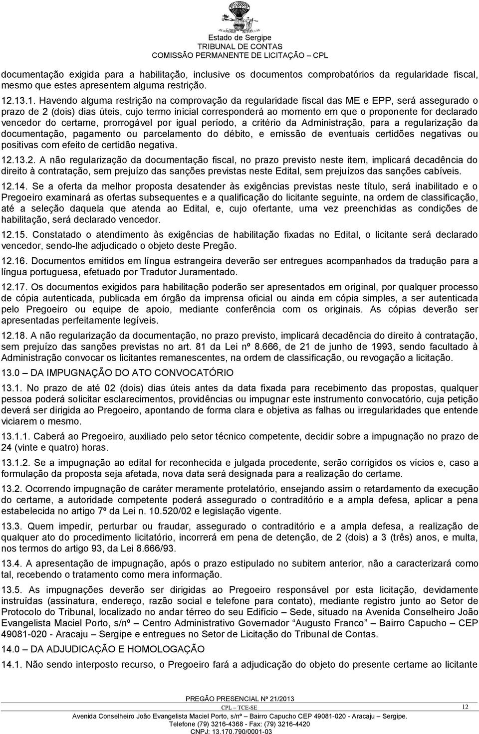 declarado vencedor do certame, prorrogável por igual período, a critério da Administração, para a regularização da documentação, pagamento ou parcelamento do débito, e emissão de eventuais certidões